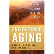 Enlightened Aging Building Resilience for a Long, Active Life by Larson, Eric B., MD; DeClaire, Joan, 9781538174197