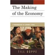 The Making of the Economy A Phenomenology of Economic Science by Dppe, Till, 9780739164198