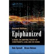 Epiphanized: A Novel on Unifying Theory of Constraints, Lean, and Six Sigma, Second Edition by Sproull; Bob, 9781498714198