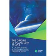The Origins of Planetary Ethics in the Philosophy of Russian Cosmism by Bezgodov, Aleksandr V.; Barezhev, Konstantin V., 9781543494198