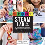 STEAM Lab for Kids 52 Creative Hands-On Projects for Exploring Science, Technology, Engineering, Art, and Math by Heinecke, Liz Lee, 9781631594199