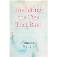 Inventing the Ties That Bind by Polletta, Francesca, 9780226734200