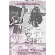 Of White Ashes by Constance Hays Matsumoto; Kent Matsumoto, 9781627204200