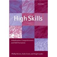 High Skills Globalization, Competitiveness, and Skill Formation by Brown, Phillip; Green, Andy; Lauder, Hugh, 9780199244201