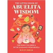 The Little Book of Abuelita Wisdom For When You Need a Bit of Guidance from Abuela by Ishak, Raven, 9780762484201