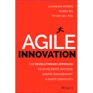 Agile Innovation The Revolutionary Approach to Accelerate Success, Inspire Engagement, and Ignite Creativity by Morris, Langdon; Ma, Moses; Wu, Po Chi, 9781118954201