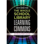 The Whole School Library Learning Commons by Sykes, Judith Anne; Loertscher, David V., 9781440844201