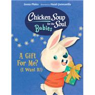Chicken Soup for the Soul BABIES: A Gift For Me? (I Want It!) by Pliska, Zeena; Quintanilla, Hazel, 9781623544201