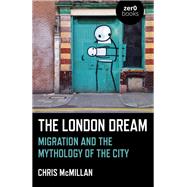 The London Dream Migration and the Mythology of the City by Mcmillan, Chris, 9781789044201