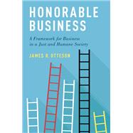 Honorable Business A Framework for Business in a Just and Humane Society by Otteson, James R., 9780190914202