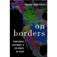 On Borders Territories, Legitimacy, and the Rights of Place by Ochoa Espejo, Paulina, 9780190074203