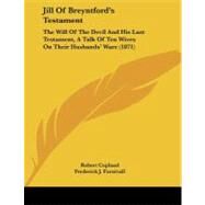 Jill of Breyntford's Testament : The Will of the Devil and His Last Testament, A Talk of Ten Wives on Their Husbands' Ware (1871) by Copland, Robert; Furnivall, Frederick J., 9781437024203