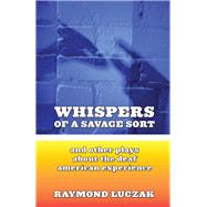 Whispers of a Savage Sort, And Other Plays About the Deaf American Experience by Luczak, Raymond, 9781563684203