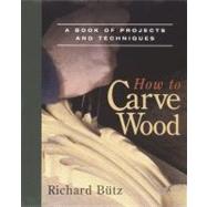 How to Carve Wood : A Book of Projects and Techniques by BUTZ, RICHARD, 9780918804204