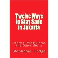 Twelve Ways to Stay Sane in Jakarta by Hodge, Stephanie Jill, 9781501044205
