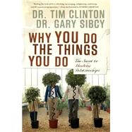 Why You Do the Things You Do : The Secret to Healthy Relationships by Clinton, Tim; Sibcy, Gary, 9781591454205