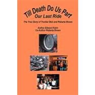 Till Death Do Us Part - Our Last Ride : The True Story of Trucker Bob and Roberta Brown by Kahn, Edward; Brown, Roberta, 9781598244205