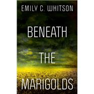 Beneath the Marigolds by Whitson, Emily C., 9780744304206