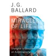 Miracles of Life Shanghai to Shepperton, An Autobiography by Ballard, J. G.; Miville, China, 9780871404206