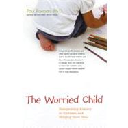 The Worried Child Recognizing Anxiety in Children and Helping Them Heal by Foxman, Paul, 9780897934206