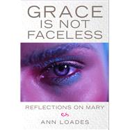 Grace is Not Faceless Reflections on Mary by Loades, Ann, 9780232534207