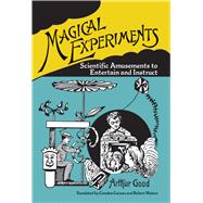 Magical Experiments Scientific Amusements to Entertain and Instruct by Good, Arthur; Curwen, Camden; Waters, Robert, 9780486834207