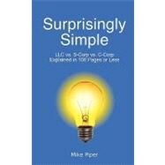 Surprisingly Simple : LLC vs. S-Corp vs. C-Corp Explained in 100 Pages or Less by Piper, Mike, 9780981454207