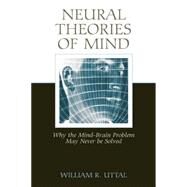 Neural Theories of Mind: Why the Mind-Brain Problem May Never Be Solved by Uttal,William R., 9781138004207