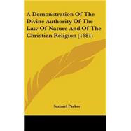 A Demonstration of the Divine Authority of the Law of Nature and of the Christian Religion by Parker, Samuel, 9781436544207