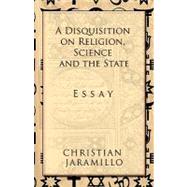 A Disquisition on Religion, Science and the State: Essay by Jaramillo, Christian, 9781617644207