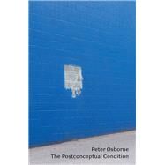 The Postconceptual Condition Critical Essays by OSBORNE, PETER, 9781786634207
