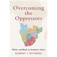 Overcoming the Oppressors White and Black in Southern Africa by Rotberg, Robert I., 9780197674208