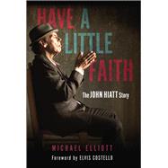 Have a Little Faith The John Hiatt Story by Elliott, Michael; Costello, Elvis, 9781641604208