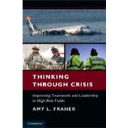 Thinking Through Crisis: Improving Teamwork and Leadership in High-Risk Fields by Amy L. Fraher, 9780521764209