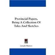 Provincial Papers, Being A Collection Of Tales And Sketches by Hatton, Joseph, 9781432684211