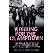 Working for the clampdown The Clash, the dawn of neoliberalism and the political promise of punk by Coulter, Colin, 9781526114211