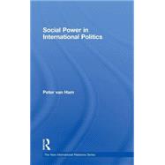 Social Power in International Politics by Van Ham; Peter, 9780415564212