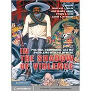 In the Shadow of Violence by North, Douglass C.; Wallis, John Joseph; Webb, Steven B.; Weingast, Barry R., 9781107014213