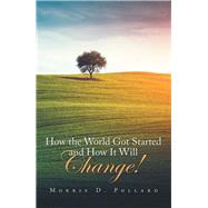 How the World Got Started and How It Will Change! by Pollard, Morris D., 9781984574213