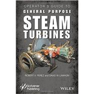 Operator's Guide to General Purpose Steam Turbines An Overview of Operating Principles, Construction, Best Practices, and Troubleshooting by Perez, Robert X.; Lawhon, David W., 9781119294214