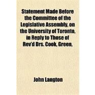 Statement Made Before the Committee of the Legislative Assembly, on the University of Toronto, in Reply to Those of Rev'd Drs. Cook, Green, Stinson and Ryerson by Langton, John, 9781151704214