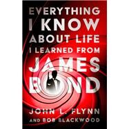 Everything I Know About Life I Learned From James Bond by Flynn, John L.; Blackwood, Bob, 9781504084215