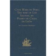 Civil Wars in Peru, The war of Las Salinas, by Pedro de Cieza de Le=n by Markham,Sir Clements, 9781409414216