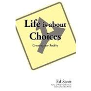 Life Is about Choices : Creating our Reality by ED SCOTT, 9781440174216