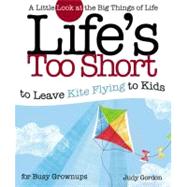 Life's too Short to Leave Kite Flying to Kids A Little Look at the Big Things in Life by Gordon, Judy, 9781582294216
