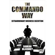 The Commando Way Extraordinary Business Execution by McKinney, Damian, 9781907794216