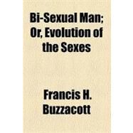 Bi-sexual Man: Or, Evolution of the Sexes by Buzzacott, Francis H., 9780217444217