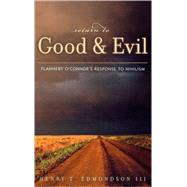 Return to Good and Evil Flannery O'Connor's Response to Nihilism by Edmondson, Henry T., III; Montgomery, Marion, 9780739104217