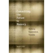 Committing the Future to Memory History, Experience, Trauma by Clift, Sarah, 9780823254217