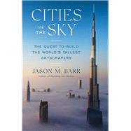 Cities in the Sky The Quest to Build the World's Tallest Skyscrapers by Barr, Jason M., 9781982174217